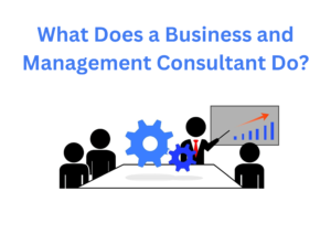 What Does a Business and Management Consultant Do?